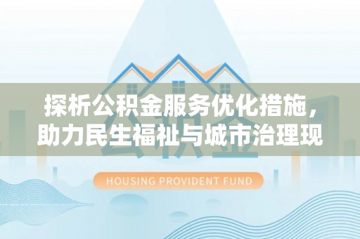 鹤城探析公积金服务优化措施，助力民生福祉与城市治理现代化
