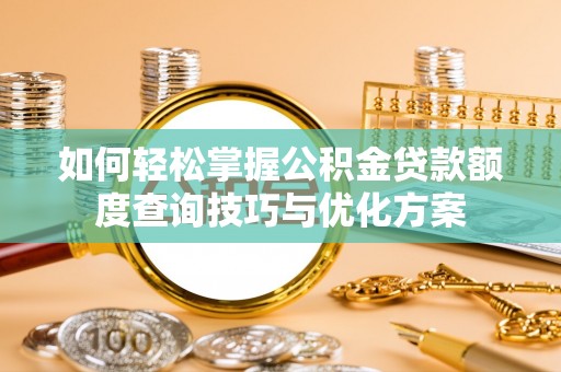 鹤城如何轻松掌握公积金贷款额度查询技巧与优化方案