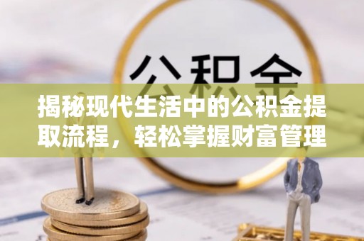 鹤城揭秘现代生活中的公积金提取流程，轻松掌握财富管理新技能