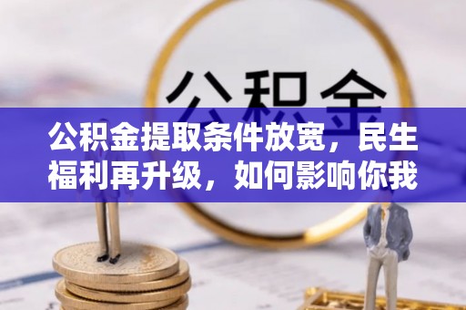 鹤城公积金提取条件放宽，民生福利再升级，如何影响你我生活？