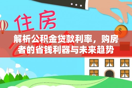 鹤城解析公积金贷款利率，购房者的省钱利器与未来趋势