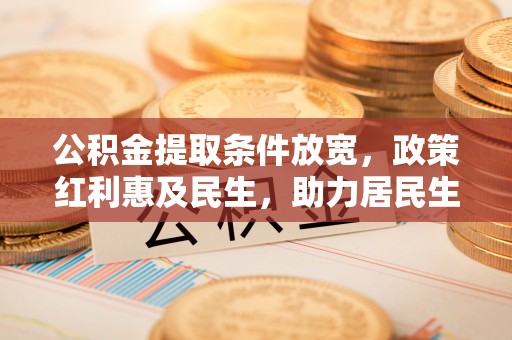 鹤城公积金提取条件放宽，政策红利惠及民生，助力居民生活质量提升