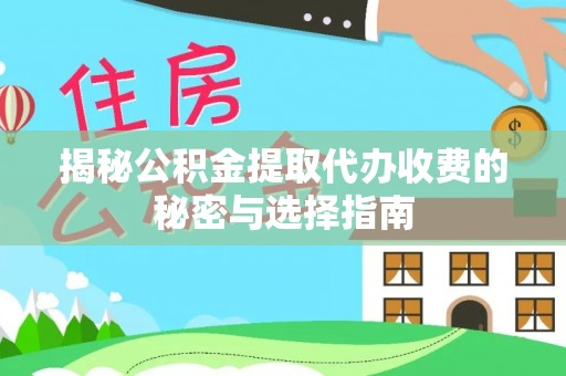 鹤城揭秘公积金提取代办收费的秘密与选择指南