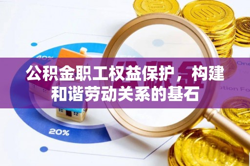 鹤城公积金职工权益保护，构建和谐劳动关系的基石