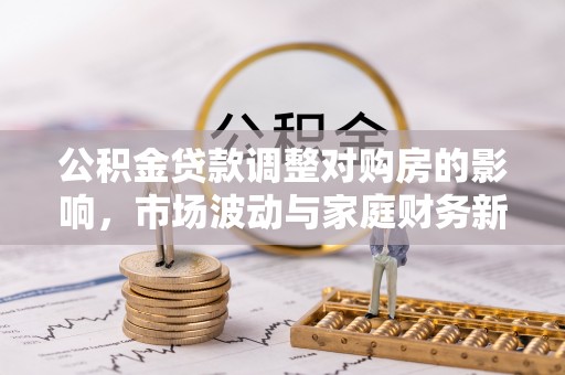 鹤城公积金贷款调整对购房的影响，市场波动与家庭财务新趋势