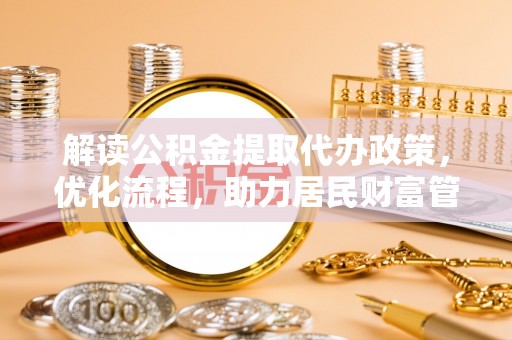 鹤城解读公积金提取代办政策，优化流程，助力居民财富管理