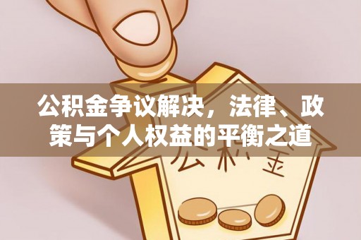 鹤城公积金争议解决，法律、政策与个人权益的平衡之道