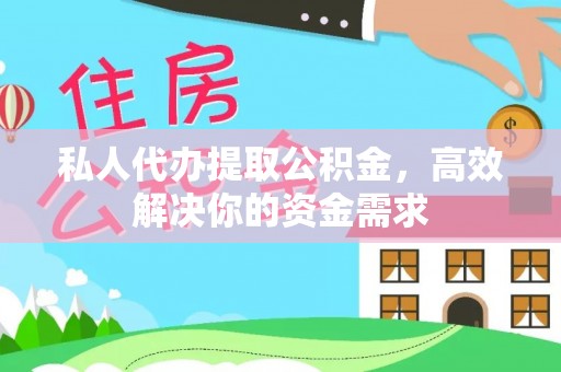 鹤城私人代办提取公积金，高效解决你的资金需求