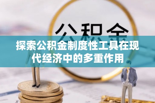 鹤城探索公积金制度性工具在现代经济中的多重作用