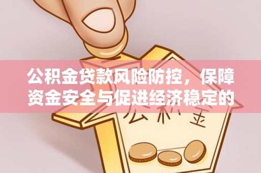 鹤城公积金贷款风险防控，保障资金安全与促进经济稳定的关键策略