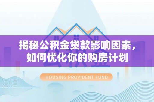 鹤城揭秘公积金贷款影响因素，如何优化你的购房计划