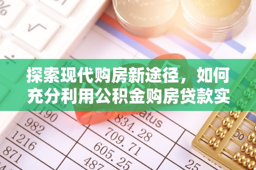 鹤城探索现代购房新途径，如何充分利用公积金购房贷款实现置业梦想