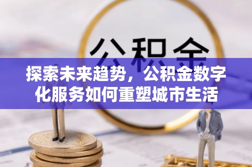 鹤城探索未来趋势，公积金数字化服务如何重塑城市生活
