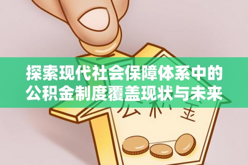 鹤城探索现代社会保障体系中的公积金制度覆盖现状与未来