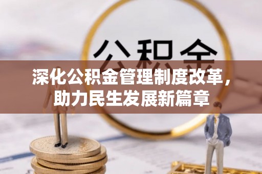 鹤城深化公积金管理制度改革，助力民生发展新篇章