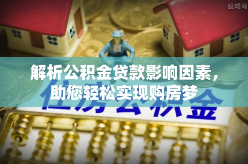 鹤城解析公积金贷款影响因素，助您轻松实现购房梦