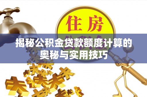 鹤城揭秘公积金贷款额度计算的奥秘与实用技巧