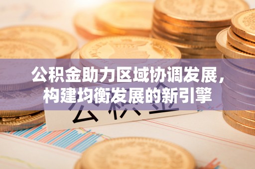 鹤城公积金助力区域协调发展，构建均衡发展的新引擎
