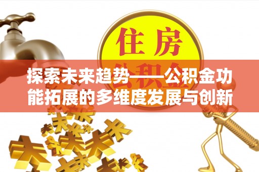 鹤城探索未来趋势——公积金功能拓展的多维度发展与创新