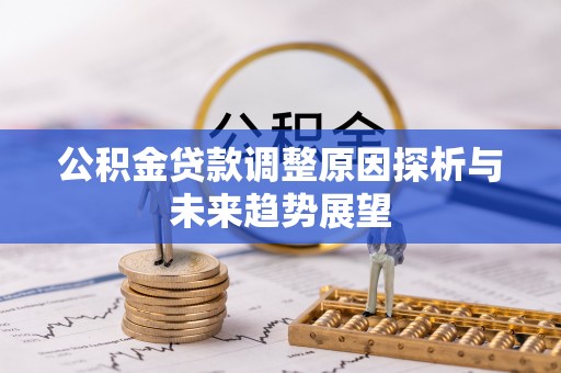 鹤城公积金贷款调整原因探析与未来趋势展望