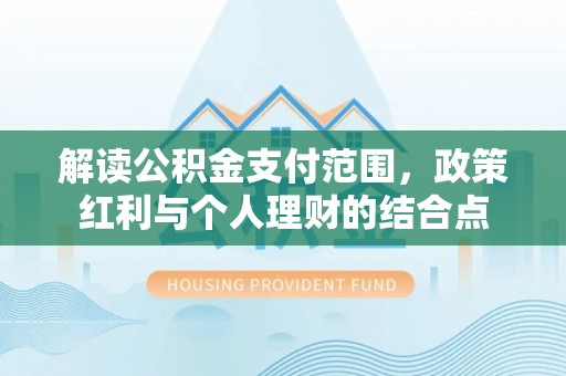 鹤城解读公积金支付范围，政策红利与个人理财的结合点