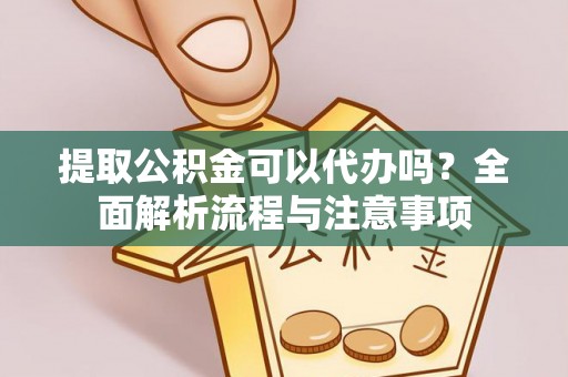 鹤城提取公积金可以代办吗？全面解析流程与注意事项