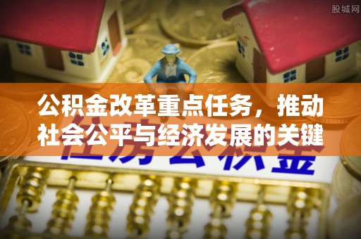 鹤城公积金改革重点任务，推动社会公平与经济发展的关键一步