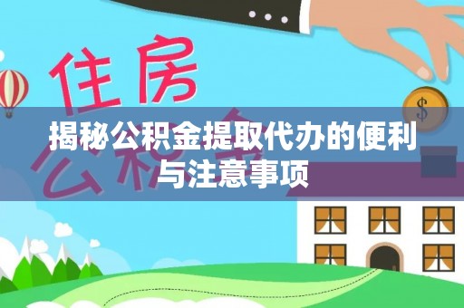 鹤城揭秘公积金提取代办的便利与注意事项