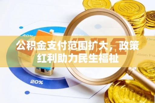 鹤城公积金支付范围扩大，政策红利助力民生福祉