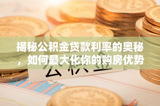 鹤城揭秘公积金贷款利率的奥秘，如何最大化你的购房优势