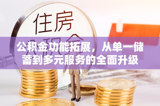鹤城公积金功能拓展，从单一储蓄到多元服务的全面升级