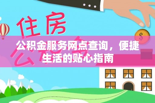 鹤城公积金服务网点查询，便捷生活的贴心指南