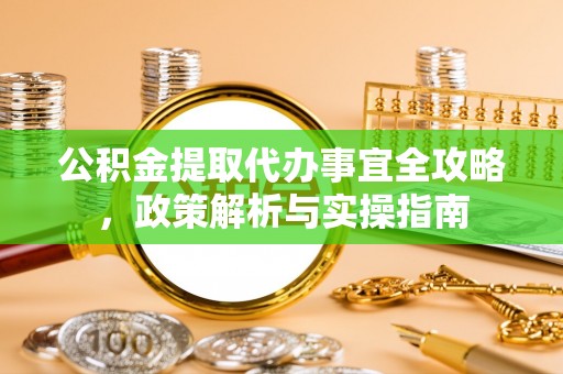 鹤城公积金提取代办事宜全攻略，政策解析与实操指南