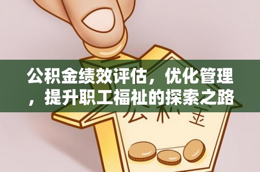 鹤城公积金绩效评估，优化管理，提升职工福祉的探索之路