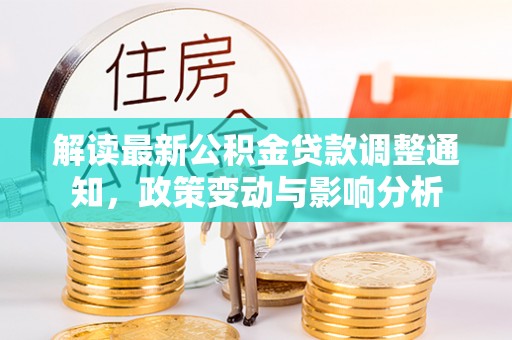 鹤城解读最新公积金贷款调整通知，政策变动与影响分析