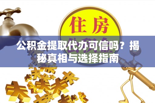 鹤城公积金提取代办可信吗？揭秘真相与选择指南