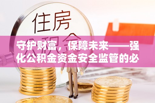 鹤城守护财富，保障未来——强化公积金资金安全监管的必要性