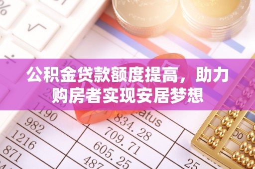 鹤城公积金贷款额度提高，助力购房者实现安居梦想