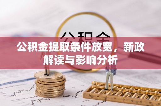 鹤城公积金提取条件放宽，新政解读与影响分析