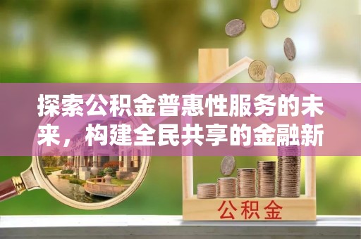 鹤城探索公积金普惠性服务的未来，构建全民共享的金融新生态