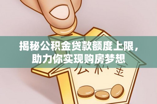 鹤城揭秘公积金贷款额度上限，助力你实现购房梦想