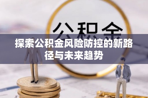 鹤城探索公积金风险防控的新路径与未来趋势