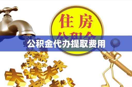 鹤城公积金代办提取费用