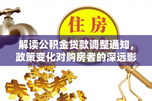 鹤城解读公积金贷款调整通知，政策变化对购房者的深远影响