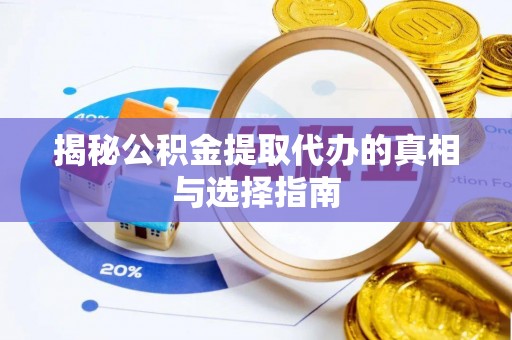 鹤城揭秘公积金提取代办的真相与选择指南