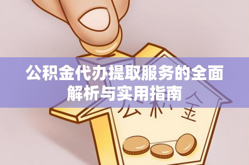 鹤城公积金代办提取服务的全面解析与实用指南