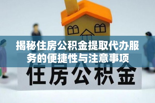 鹤城揭秘住房公积金提取代办服务的便捷性与注意事项