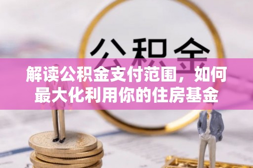 鹤城解读公积金支付范围，如何最大化利用你的住房基金