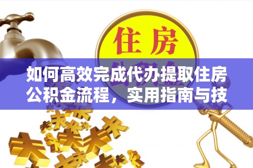 鹤城如何高效完成代办提取住房公积金流程，实用指南与技巧