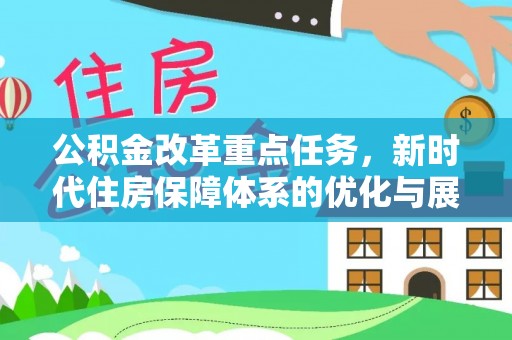 鹤城公积金改革重点任务，新时代住房保障体系的优化与展望